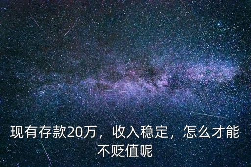 現(xiàn)有存款20萬，收入穩(wěn)定，怎么才能不貶值呢