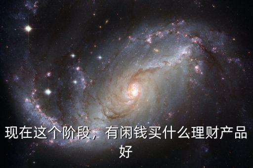 現(xiàn)在這個階段，有閑錢買什么理財產(chǎn)品好