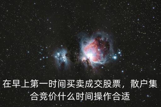 在早上第一時(shí)間買賣成交股票，散戶集合競(jìng)價(jià)什么時(shí)間操作合適