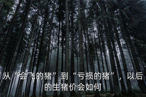 從“會(huì)飛的豬”到“虧損的豬”，以后的生豬價(jià)會(huì)如何