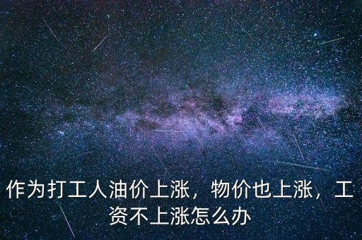 作為打工人油價上漲，物價也上漲，工資不上漲怎么辦