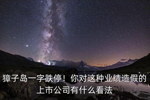獐子島一字跌停！你對這種業(yè)績造假的上市公司有什么看法