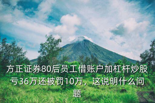 方正證券80后員工借賬戶加杠桿炒股虧36萬還被罰10萬，這說明什么問題