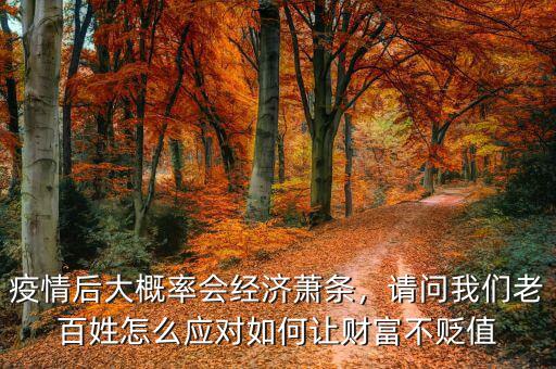 疫情后大概率會經(jīng)濟蕭條，請問我們老百姓怎么應(yīng)對如何讓財富不貶值