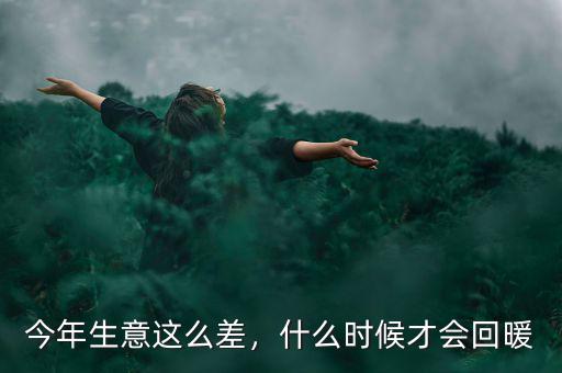 今年生意這么差，什么時(shí)候才會(huì)回暖
