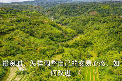 投資時(shí)，怎樣調(diào)整自己的交易心態(tài)，如何改進(jìn)