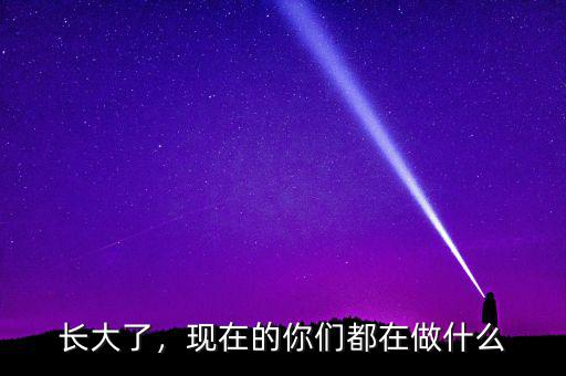 長大了，現(xiàn)在的你們都在做什么