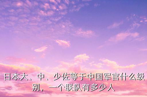 日本大、中、少佐等于中國軍官什么級別，一個聯(lián)隊有多少人