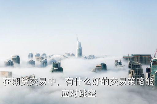 在期貨交易中，有什么好的交易策略能應(yīng)對跳空