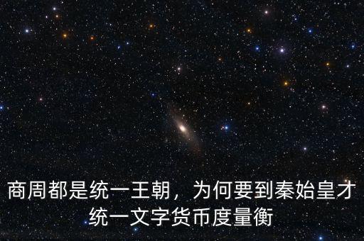商周都是統(tǒng)一王朝，為何要到秦始皇才統(tǒng)一文字貨幣度量衡