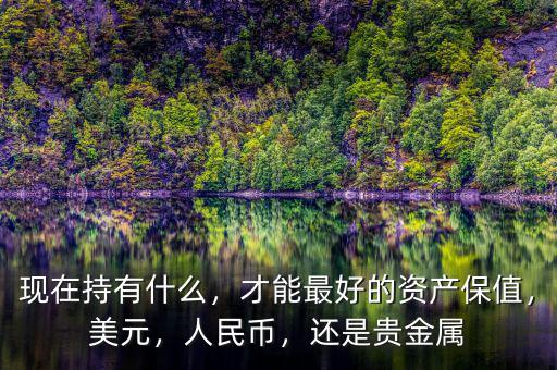 現(xiàn)在持有什么，才能最好的資產(chǎn)保值，美元，人民幣，還是貴金屬