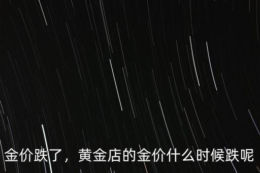 金價(jià)跌了，黃金店的金價(jià)什么時(shí)候跌呢