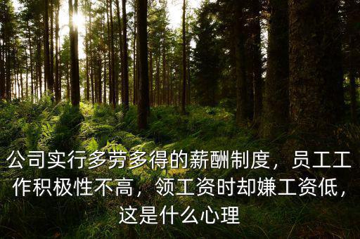 公司實行多勞多得的薪酬制度，員工工作積極性不高，領(lǐng)工資時卻嫌工資低，這是什么心理