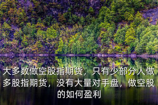 大多數(shù)做空股指期貨，只有少部分人做多股指期貨，沒有大量對(duì)手盤，做空股的如何盈利