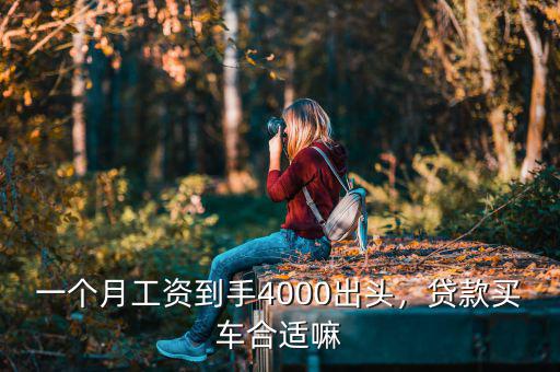 一個(gè)月工資到手4000出頭，貸款買車合適嘛
