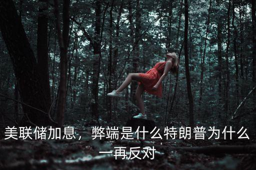 美聯(lián)儲加息，弊端是什么特朗普為什么一再反對