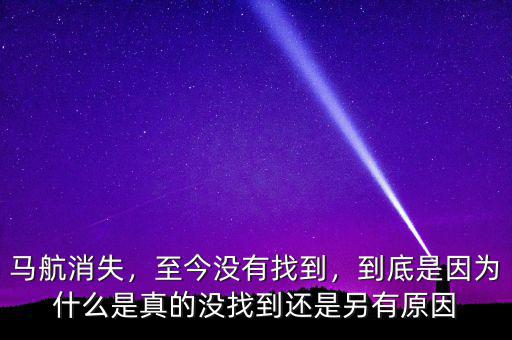 馬航消失，至今沒有找到，到底是因?yàn)槭裁词钦娴臎]找到還是另有原因