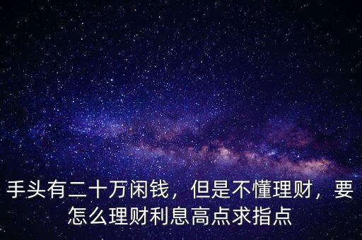 手頭有二十萬閑錢，但是不懂理財(cái)，要怎么理財(cái)利息高點(diǎn)求指點(diǎn)
