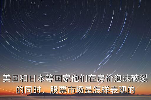 美國和日本等國家他們在房價泡沫破裂的同時，股票市場是怎樣表現(xiàn)的