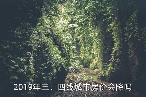 2019年三、四線城市房價會降嗎