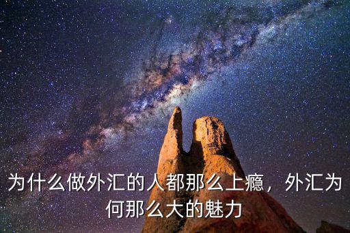 為什么做外匯的人都那么上癮，外匯為何那么大的魅力