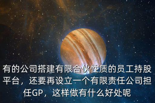 有的公司搭建有限合伙性質(zhì)的員工持股平臺(tái)，還要再設(shè)立一個(gè)有限責(zé)任公司擔(dān)任GP，這樣做有什么好處呢