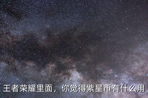 王者榮耀里面，你覺得紫星幣有什么用