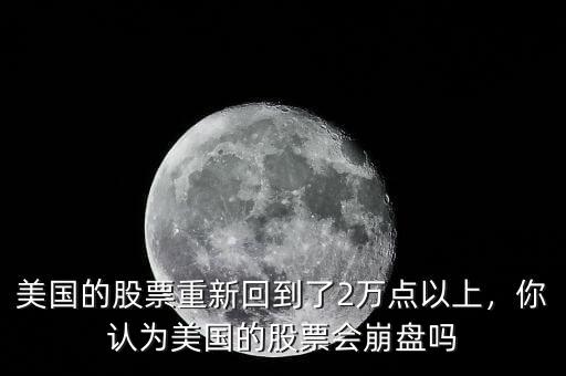 美國的股票重新回到了2萬點(diǎn)以上，你認(rèn)為美國的股票會(huì)崩盤嗎