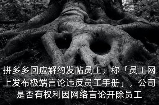 拼多多回應(yīng)解約發(fā)帖員工，稱「員工網(wǎng)上發(fā)布極端言論違反員工手冊(cè)」，公司是否有權(quán)利因網(wǎng)絡(luò)言論開(kāi)除員工