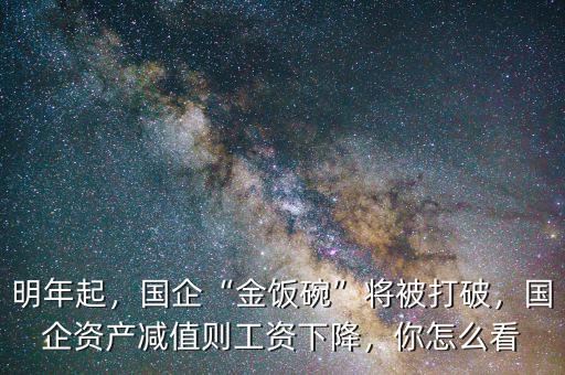 明年起，國企“金飯碗”將被打破，國企資產(chǎn)減值則工資下降，你怎么看