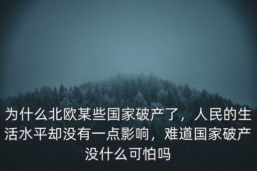 為什么北歐某些國家破產(chǎn)了，人民的生活水平卻沒有一點(diǎn)影響，難道國家破產(chǎn)沒什么可怕嗎