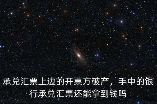 承兌匯票上邊的開票方破產(chǎn)，手中的銀行承兌匯票還能拿到錢嗎