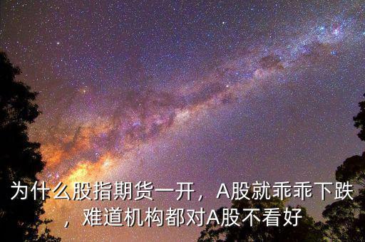 為什么股指期貨一開，A股就乖乖下跌，難道機(jī)構(gòu)都對A股不看好