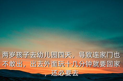 兩歲孩子去幼兒園四天，導(dǎo)致連家門也不敢出，出去外面玩十幾分鐘就要回家，還必要去
