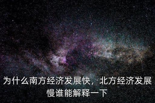 為什么南方經(jīng)濟發(fā)展快，北方經(jīng)濟發(fā)展慢誰能解釋一下