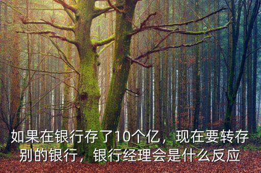如果在銀行存了10個(gè)億，現(xiàn)在要轉(zhuǎn)存別的銀行，銀行經(jīng)理會(huì)是什么反應(yīng)