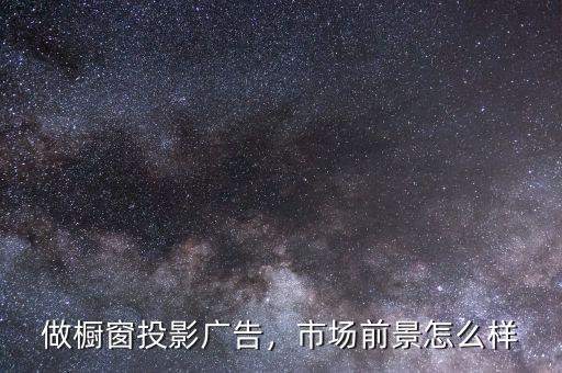 做櫥窗投影廣告，市場前景怎么樣
