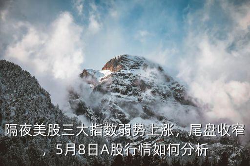 隔夜美股三大指數(shù)弱勢(shì)上漲，尾盤(pán)收窄，5月8日A股行情如何分析