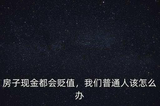 房子現(xiàn)金都會貶值，我們普通人該怎么辦