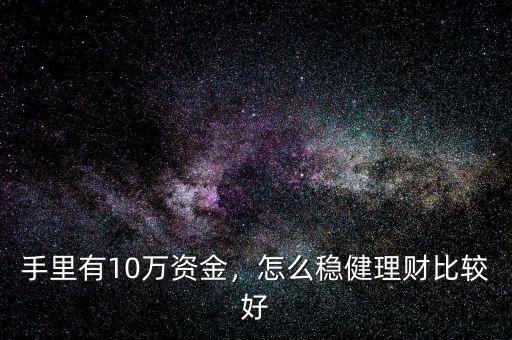 手里有10萬資金，怎么穩(wěn)健理財比較好