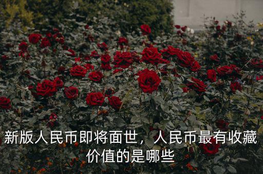 新版人民幣即將面世，人民幣最有收藏價值的是哪些
