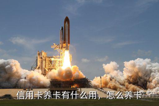 信用卡養(yǎng)卡有什么用，怎么養(yǎng)卡