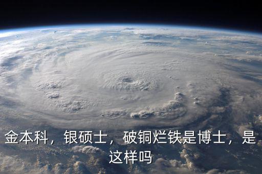 金本科，銀碩士，破銅爛鐵是博士，是這樣嗎