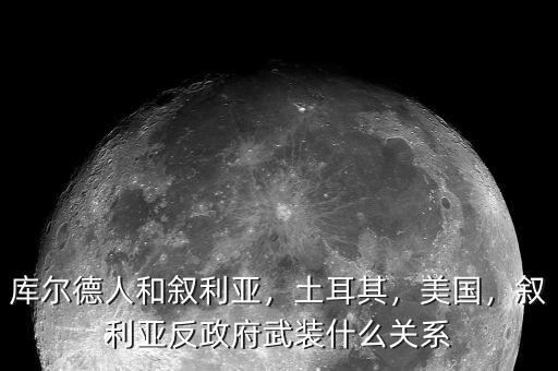 庫爾德人和敘利亞，土耳其，美國，敘利亞反政府武裝什么關(guān)系