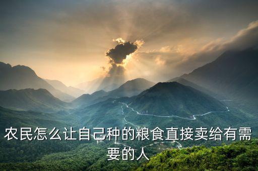農(nóng)民怎么讓自己種的糧食直接賣(mài)給有需要的人