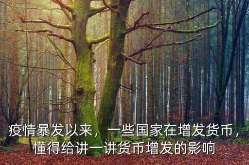 疫情暴發(fā)以來，一些國家在增發(fā)貨幣，懂得給講一講貨幣增發(fā)的影響