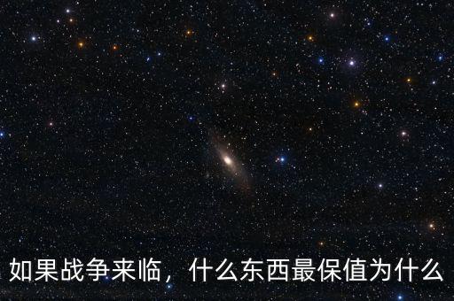 如果戰(zhàn)爭來臨，什么東西最保值為什么