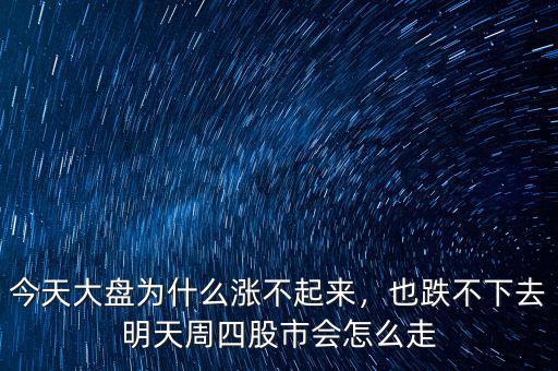 今天大盤為什么漲不起來，也跌不下去明天周四股市會怎么走