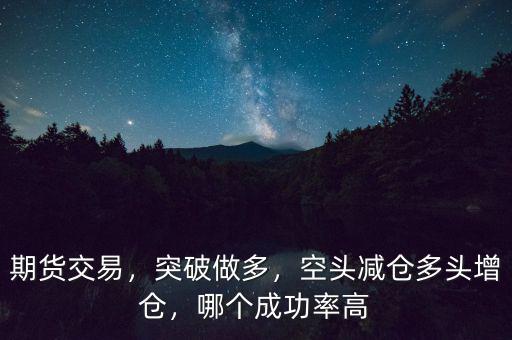 期貨交易，突破做多，空頭減倉多頭增倉，哪個成功率高