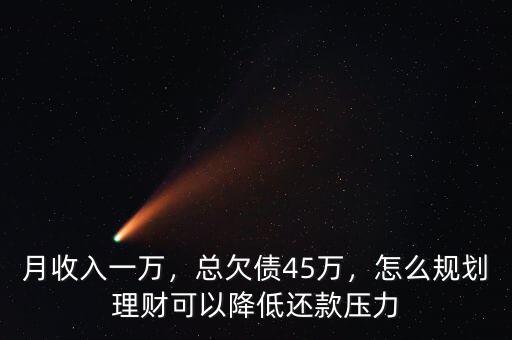 月收入一萬，總欠債45萬，怎么規(guī)劃理財可以降低還款壓力